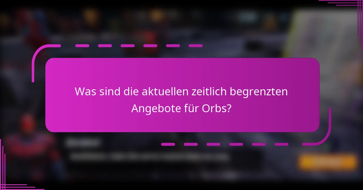 Was sind die aktuellen zeitlich begrenzten Angebote für Orbs?