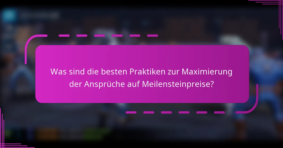 Was sind die besten Praktiken zur Maximierung der Ansprüche auf Meilensteinpreise?
