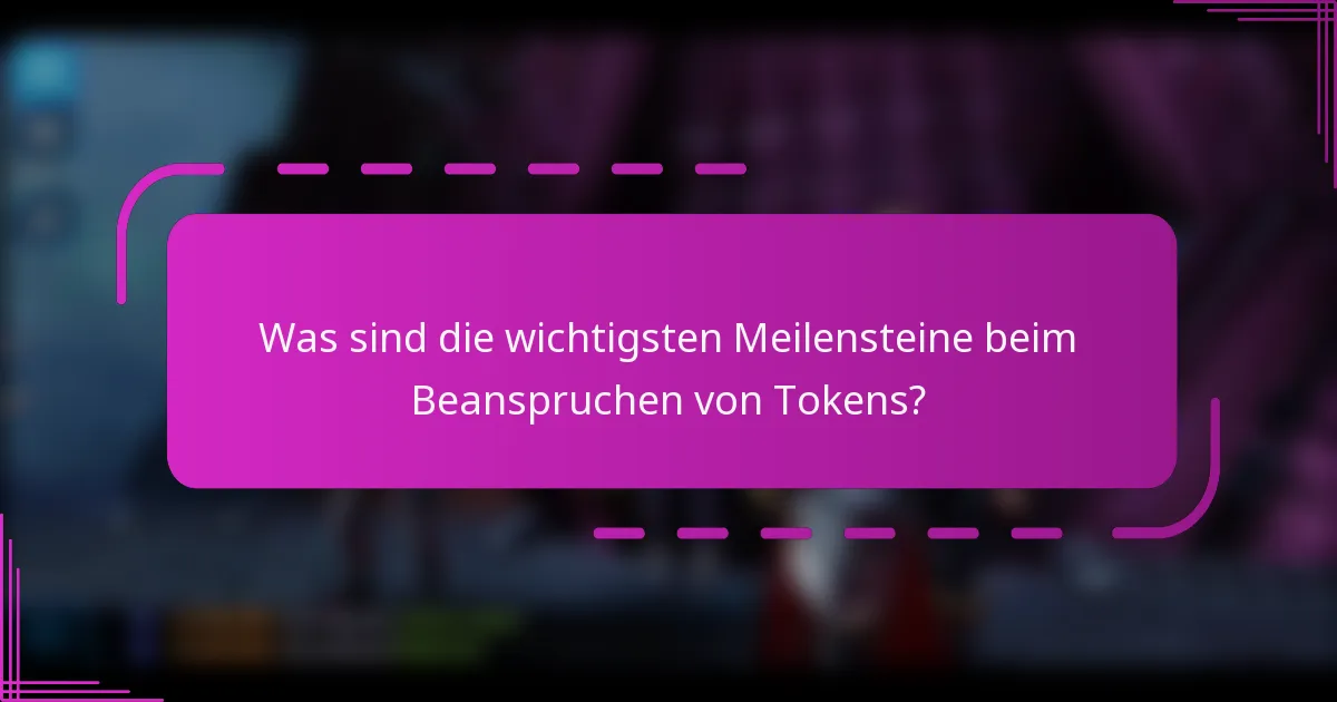 Was sind die wichtigsten Meilensteine beim Beanspruchen von Tokens?