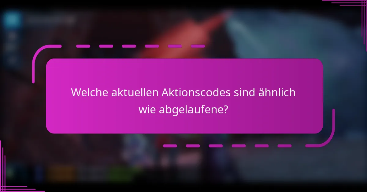 Welche aktuellen Aktionscodes sind ähnlich wie abgelaufene?