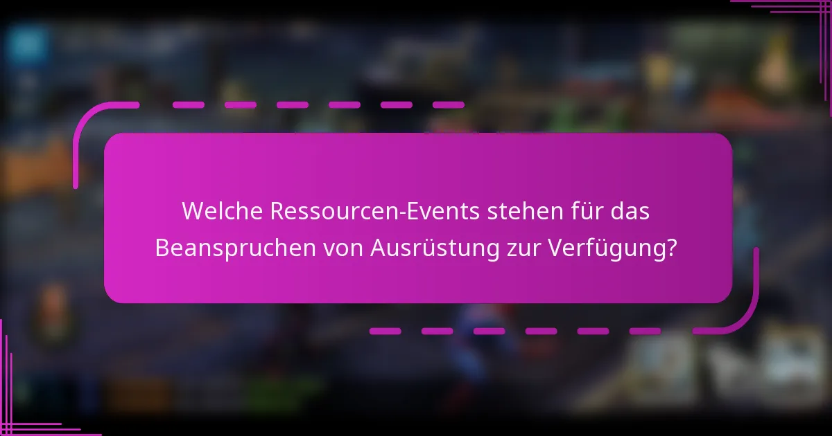 Welche Ressourcen-Events stehen für das Beanspruchen von Ausrüstung zur Verfügung?