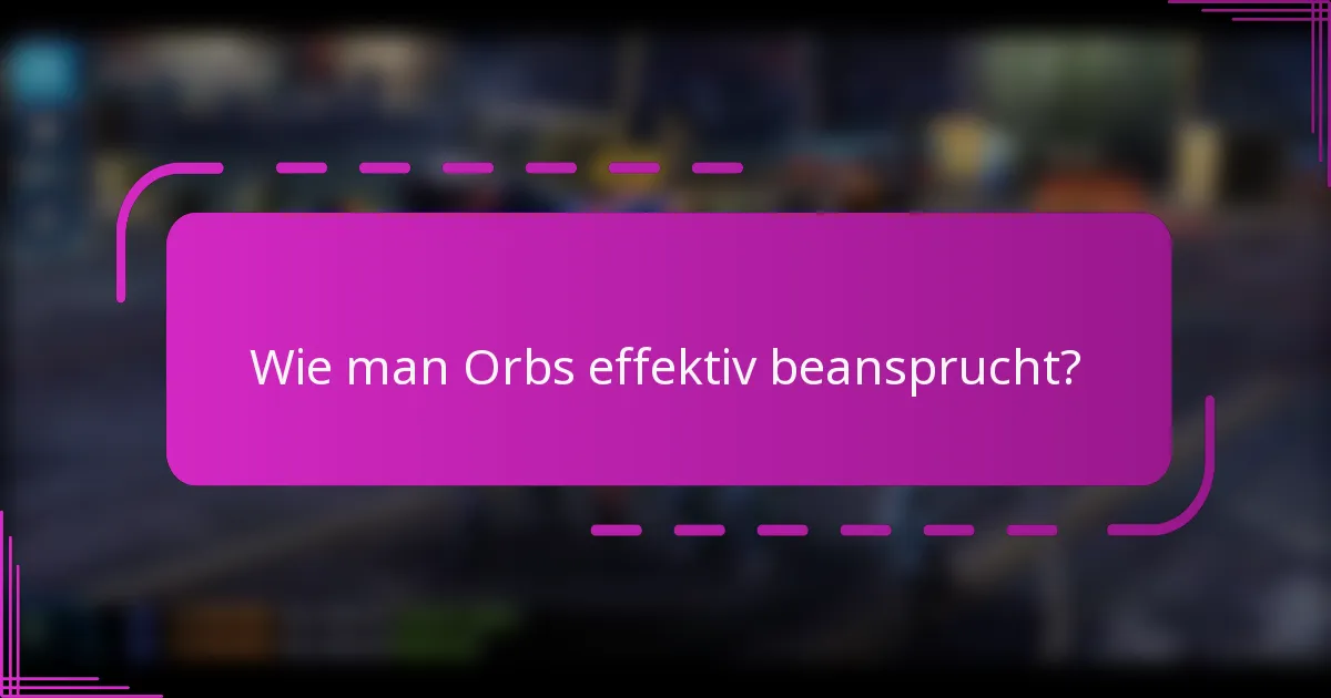Wie man Orbs effektiv beansprucht?